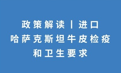 政策解讀：進口哈薩克斯坦牛皮檢疫和衛生要求的公告